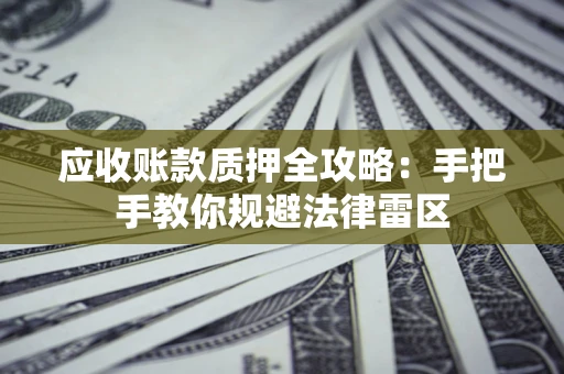 北京应收账款质押全攻略：手把手教你规避法律雷区