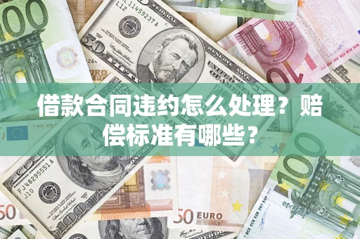 北京借款合同违约怎么处理？赔偿标准有哪些？