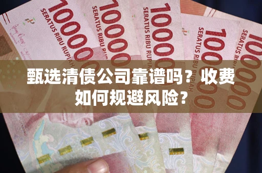 北京甄选清债公司靠谱吗？收费如何规避风险？