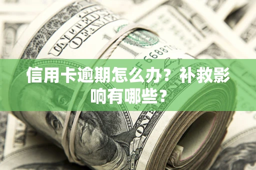 北京信用卡逾期怎么办？补救影响有哪些？