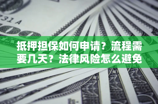 北京抵押担保如何申请？流程需要几天？法律风险怎么避免？避坑指南