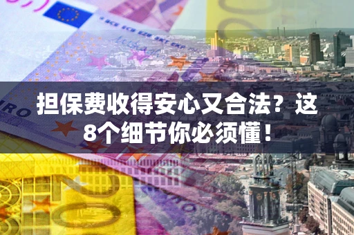 北京担保费收得安心又合法？这8个细节你必须懂！
