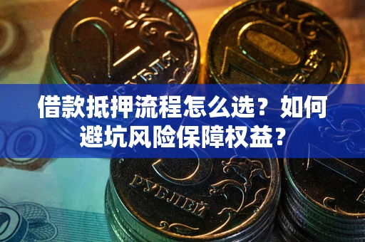 北京借款抵押流程怎么选？如何避坑风险保障权益？