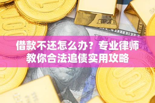 北京借款不还怎么办？专业律师教你合法追债实用攻略