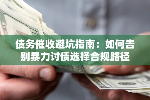 北京债务催收避坑指南：如何告别暴力讨债选择合规路径