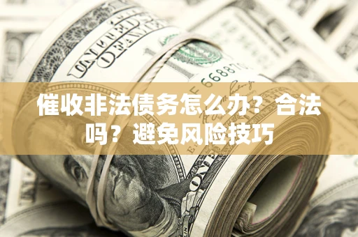 北京催收非法债务怎么办？合法吗？避免风险技巧