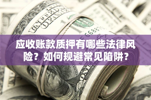 北京应收账款质押有哪些法律风险？如何规避常见陷阱？