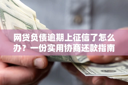 北京网贷负债逾期上征信了怎么办？一份实用协商还款指南请收好