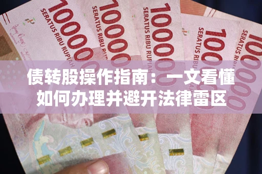 北京债转股操作指南：一文看懂如何办理并避开法律雷区