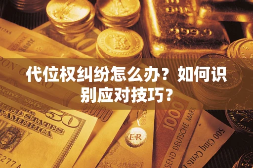 北京代位权纠纷怎么办？如何识别应对技巧？