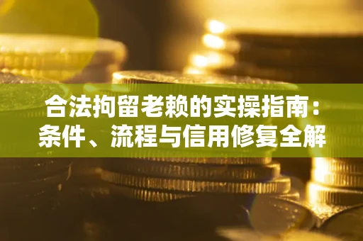 北京合法拘留老赖的实操指南：条件、流程与信用修复全解析