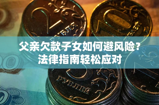 北京父亲欠款子女如何避风险？法律指南轻松应对