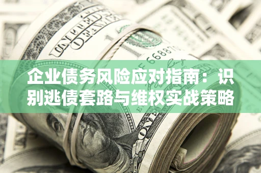北京企业债务风险应对指南：识别逃债套路与维权实战策略