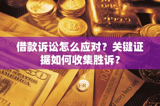 北京借款诉讼怎么应对？关键证据如何收集胜诉？