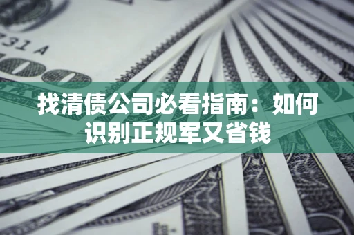 北京找清债公司必看指南：如何识别正规军又省钱