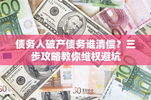 北京债务人破产债务谁清偿？三步攻略教你维权避坑