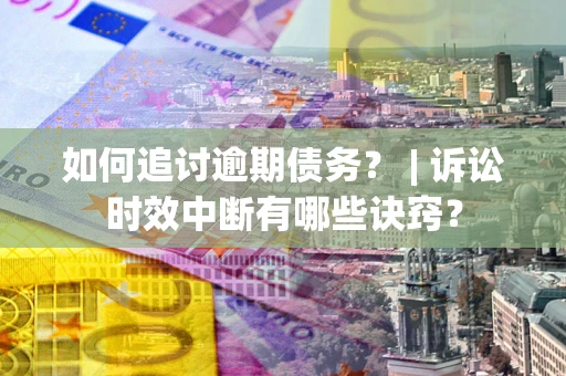 北京如何追讨逾期债务？ | 诉讼时效中断有哪些诀窍？
