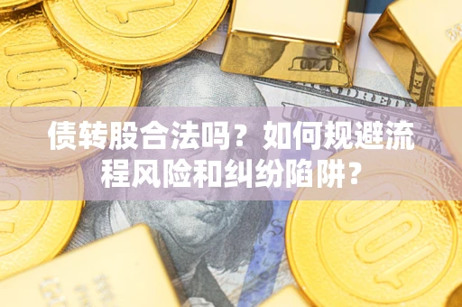 北京债转股合法吗？如何规避流程风险和纠纷陷阱？