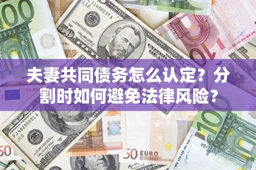 北京夫妻共同债务怎么认定？分割时如何避免法律风险？