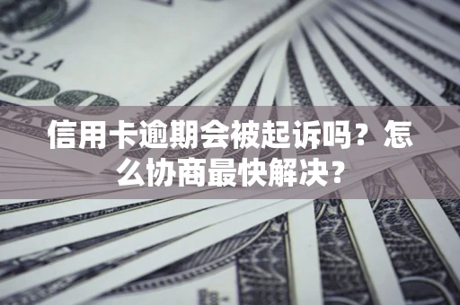 北京信用卡逾期会被起诉吗？怎么协商最快解决？