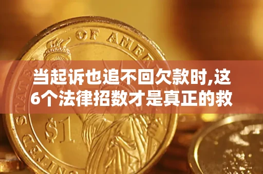 北京当起诉也追不回欠款时,这6个法律招数才是真正的救命稻草
