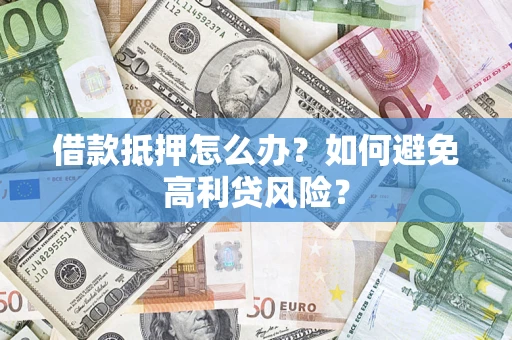 北京借款抵押怎么办？如何避免高利贷风险？
