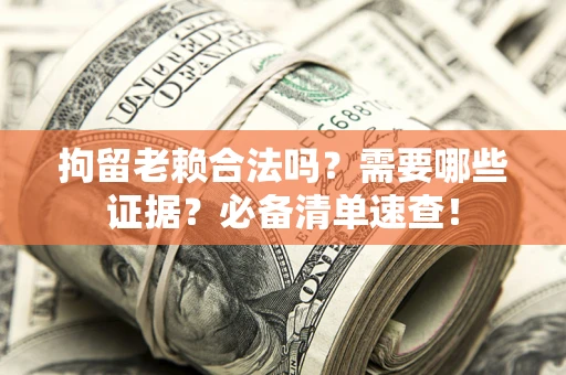北京拘留老赖合法吗？需要哪些证据？必备清单速查！