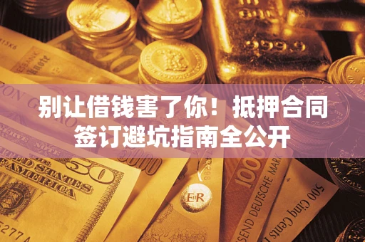北京别让借钱害了你！抵押合同签订避坑指南全公开