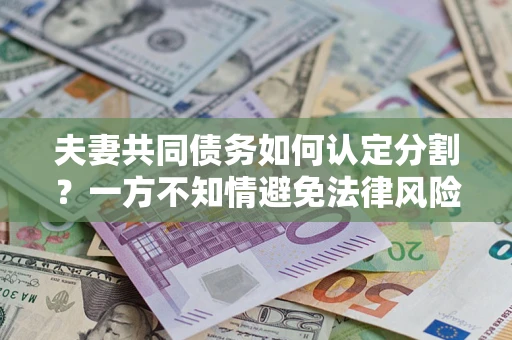 北京夫妻共同债务如何认定分割？一方不知情避免法律风险必看！