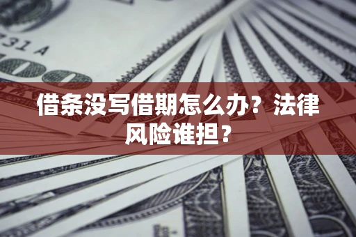 北京借条没写借期怎么办？法律风险谁担？