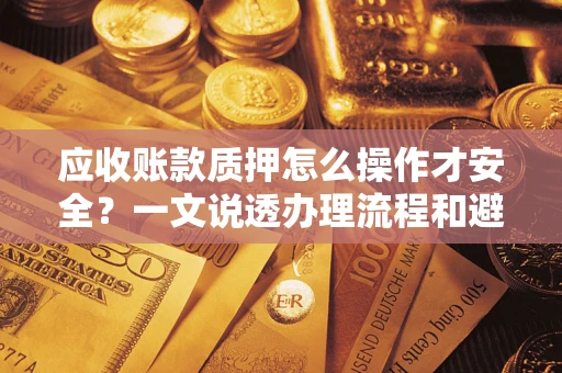 北京应收账款质押怎么操作才安全？一文说透办理流程和避险绝招