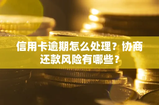 北京信用卡逾期怎么处理？协商还款风险有哪些？